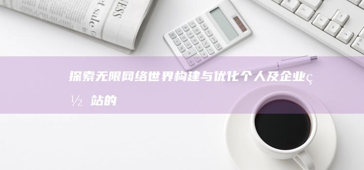 探索无限网络世界：构建与优化个人及企业网站的全面指南